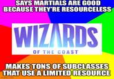 SAYS MARTIALS ARE GOOD BECAUSE THEY'RE RESOURCELESS WIZARDS OF THE COAST MAKES TONS OF SUBCLASSES THAT USE A LIMITED RESOURCE imgflip.com