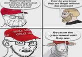 Illegal immigrants don't deserve due process! Send them all to El Salvador prisons! GREAT A How do you know they are illegal without due process? 5-47 MAKE AMER GREAT AGA Because the government said they are.