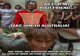 AS FOR MY IRISH FRIEND.... TAKE HIM TO AUSTRALIA! NAE JUDGE, NOT AUSTRALIA! ANY'ERE BUT DAT, I'LL EVEN GO WORK ON TITAN BY SATURN, NAE, PLEASE! imgflip.com