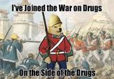 I've Joined the War on Drugs On the Side of the Drugs