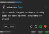 vimbry-moved Follow the opposite of a little goody two-shoes would be big baddie bare feet lol. nevermind I don't like this post anymore 43,432 notes D D