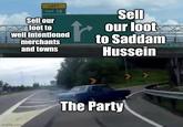 LEFT EXIT 12 Sell our loot to well Intentioned merchants and towns Sell our loot to Saddam Hussein imgflip.com The Party