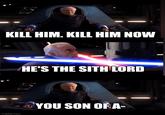 KILL HIM. KILL HIM NOW HE'S THE SITH LORD imgflip.com YOU SON OF A-