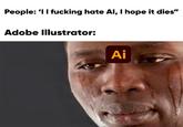 People: 'I I f------ hate Al, I hope it dies" Adobe Illustrator: Ai
