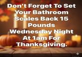 Don't Forget To Set Your Bathroom Scales Back 15 Pounds Wednesday Night At 1am For Thanksgiving. Meta AI