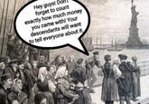 Hey guys!! forget to count exactly how much money you came with! Your descendants will want to tell everyone about it.