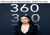 Microsoft in November 2005 be like: 360 300