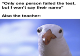 "Only one person failed the test, but I won't say their name" Also the teacher: