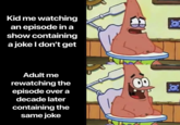 Kid me watching an episode in a show containing a joke I don't get O Adult me rewatching the episode over a decade later containing the same joke 00 8