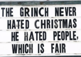 THE GRINCH NEVER HATED CHRISTMAS HE HATED PEOPLE, WHICH IS FAIR