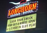 LONGHORN CASINO-HOTEL CASH YOUR CHECK AND GET A WHEEL SPIN UP TO $1000 IN SLOT PLAY