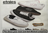 etnies QUALITY FOOTWEAR D Chies m elites shop more EXCLUSIVES in store and online 10. The shoes your mom and dad ditched school in.