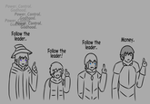 Power. Control. Godhood. Power. Control. Godhood. Power Control. Godower. Control. Godhood. Follow the leader. Follow the leader! Follow the leader. Money.
