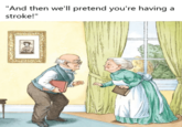 "And then we'll pretend you're having a stroke!"