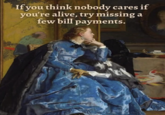 If you think nobody cares if you're alive, try missing a few bill payments.