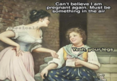 @classicaldamn Can't believe I am pregnant again. Must be something in the air Yeah, your legs