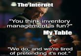 The Internet "You think inventory management is fun?" My Table "We do, and we're tired of pretending it's not." imgflip.com