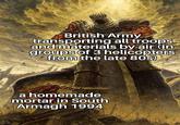British Army transporting all troops and materials by air (in groups of 3 helicopters from the late 80s) a homemade mortar in South Armagh 1994