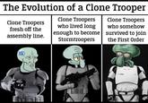 The Evolution of a Clone Trooper Clone Troopers Clone Troopers Clone Troopers fresh off the assembly line. who lived long enough to become Stormtroopers who somehow survived to join the First Order solid snark