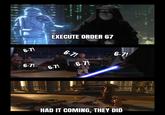 EXECUTE ORDER 67 6-7! 6-7! 6-7! 6-7! 6-7! 6-7! HAD IT COMING, THEY DID