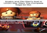 Anakin and Obi-Wan's duel in LEGO Star Wars The Complete Saga be like: Anakin: Don't make me kill you! Also Anakin: Yeah I'll help you with this puzzle real quick
