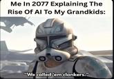 Me In 2077 Explaining The Rise Of Al To My Grandkids: "We called 'em clankers."