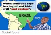 when someone says having mixed kids will "end racism": BRAZIL quit bein goofy lol Social facts