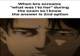 When bro screams "what was I to her" during the exam so I know the answer is 2nd option