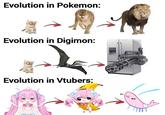 Evolution in Pokemon: Evolution in Digimon: Evolution in Vtubers: