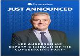 Conservatives JUST ANNOUNCED JUST ANNOUNCED JUST A UNCED JUST A INCED JUST A UNCED JUST A UNCED JUS ED D LEE ANDERSON MP DEPUTY CHAIRMAN OF THE CONSERVATIVE PARTY