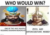 WHO WOULD WIN? ONE OF THE MOST PEACEFUL REIGNING SASANIAN MONORCHS EVIL AND INTIMIDATING MOBED imgflip.com
