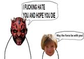 I F------ HATE YOU AND HOPE YOU DIE May the Force be with you!