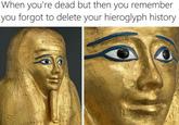 When you're dead but then you remember you forgot to delete your hieroglyph history 000