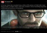 PC PC Gamer GAMER @pcgamer A former Valve dev revealed how, while a VR version of Half-Life 2 was being made, a single metro cop's toe created a 'time-travelling' bug that softlocked all versions of the game A former Valve dev revealed how, while a VR version of Half-Life 2 was being made, a si... From pcgamer.com 9:36 AM Nov 22, 2025 44.6K Views