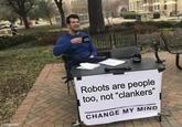 imgflip.com Robots are people too, not "clankers" CHANGE MY MIND