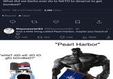 What did we Serbs ever do to NATO to deserve to get bombed? 23:14 - 06.11.23 from Earth 2,5M Views 1 Repost 4 Likes ↑ MayoneseJar84 @MayoneseJar84-8h Just a little thing called Pearl Harbor, maybe you heard of it? 139 "wHaT diD wE do to gEt bOmBeD?" 165 7,5K ılı 168K "Pearl Harbor"