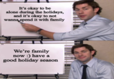 It's okay to be alone during the holidays, and it's okay to not wanna spend it with family We're family now :) have a good holiday season maflip.com