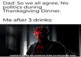 Dad: So we all agree. No politics during Thanksgiving Dinner. Me after 3 drinks: Justice is merely the construct of the current power base.