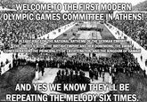 WELCOME TO THE FIRST MODERN OLYMPIC GAMES COMMITTEE IN ATHENS! PLEASE RISE FOR THE NATIONAL ANTHEMS OF THE GERMAN EMPIRE, THE UNITED STATES, THE BRITISH EMPIRE AND HER DOMINIONS, THE SWISS CONFEDERATION, THE PRINCIPALITY OF LIECHTENSTEIN, AND THE KINGDOM OF HAWAII! AND YES WE KNOW THEY'LL BE REPEATING THE MELODY SIX TIMES.