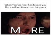 When your partner has kissed you like a million times over the years MORE