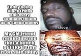 Today being Black Friday and every company telling us to spend money My GM friend reminding me that a bunch of TTRPG stuff is on sale today imgflip.com X i sleep real s---