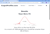 CogniProfile > https://cogniprofile.com/results/basic?session_id=cs_live_a15xia9j... CogniProfile.com Services ▾ 0 с ✗ Learn More ▾ Contact ✓ С Results Your IQ is 75 4.78% 50 75 100 125 150 Highcharts.com ... Your IQ is in the top 95.22% In a room of 1000 people you would be smarter than 48 of them.