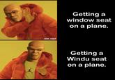 solid_snark Getting a window seat on a plane. ㅅ Getting a Windu seat on a plane.