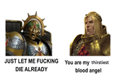 JUST LET ME F------ DIE ALREADY You are my thirstiest blood angel