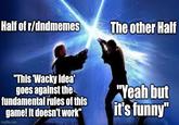 Half of r/dndmemes The other Half "This 'Wacky Idea' goes against the fundamental rules of this game! It doesn't work" imgflip.com "Yeah but it's funny"