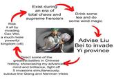 Risk it all by invading Cao Wei, a much more powerful kingdom (x6) Exist during an era of total chaos and supreme heroism Drink some tea and do some wind magic Advise Liu Bei to invade Yi province Direct some of the greatest battles in Chinese history, showcasing my advanced mind and brilliance, fight off 5 invasions simultaneously, subdue the Qiang and Nanman tribes