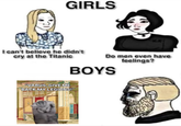 GIRLS I can't believe he didn't cry at the Titanic Do men even have feelings? BOYS "VARUS, GIVE ME BACK MY LEGIONS!"
