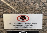 No Helium Balloons Allowed Inside the Building.