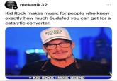 + mekanik32 Kid Rock makes music for people who know exactly how much Sudafed you can get for a catalytic converter. WHITE BOY OF THE YEAR KID ROCK I MUSIC LEGEND