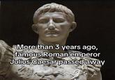 More than 3 years ago, famous Roman emperor Julius Caesar passed away